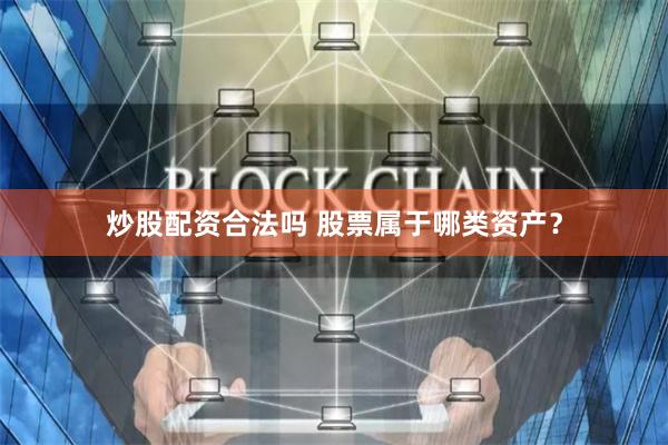 炒股配资合法吗 股票属于哪类资产？