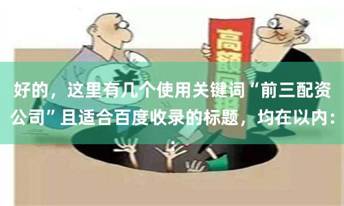 好的，这里有几个使用关键词“前三配资公司”且适合百度收录的标题，均在以内：