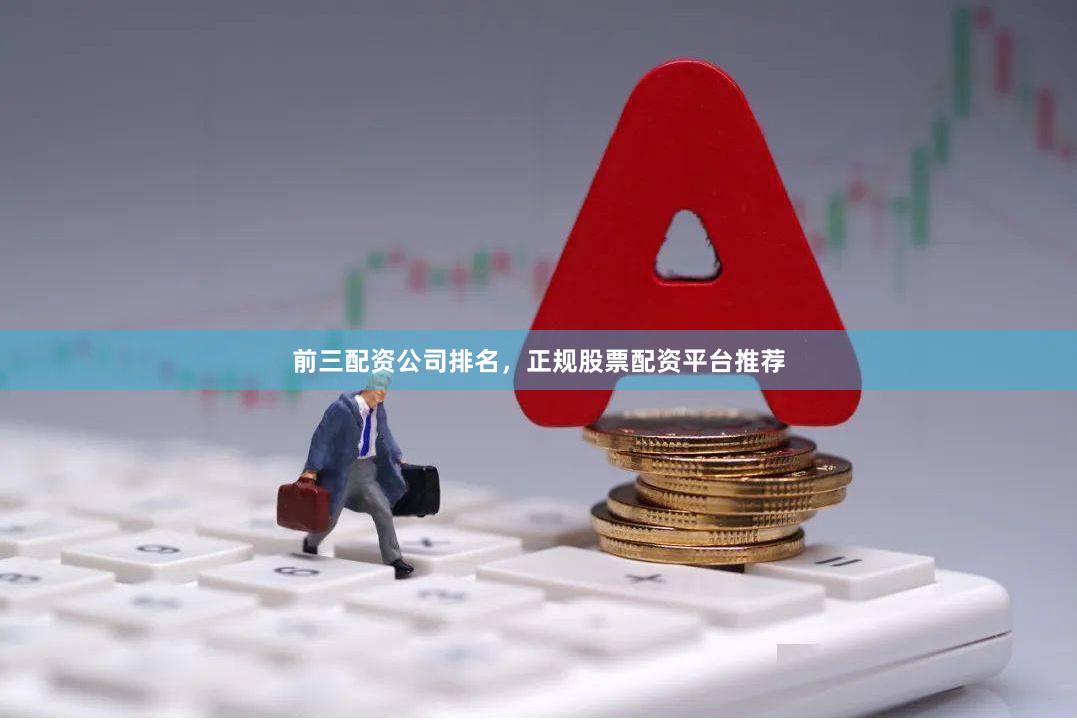 前三配资公司排名，正规股票配资平台推荐