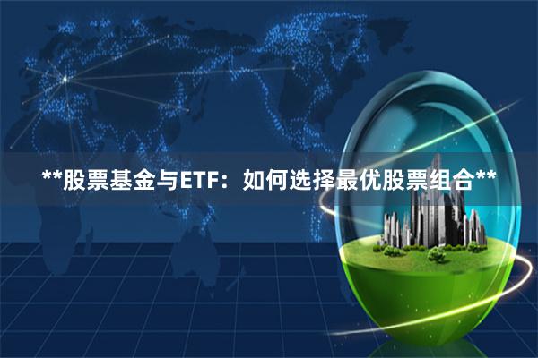 **股票基金与ETF：如何选择最优股票组合**