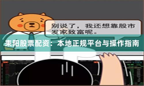 耒阳股票配资：本地正规平台与操作指南