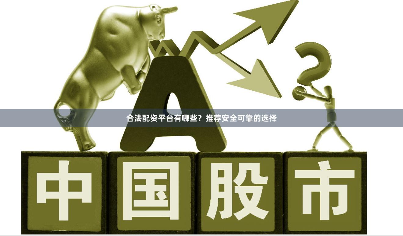 合法配资平台有哪些？推荐安全可靠的选择